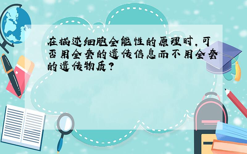 在描述细胞全能性的原理时,可否用全套的遗传信息而不用全套的遗传物质?