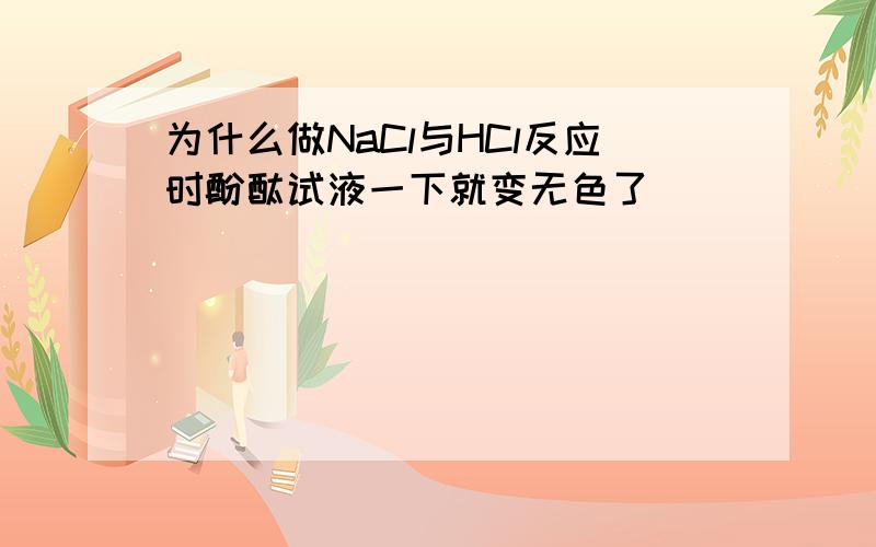 为什么做NaCl与HCl反应时酚酞试液一下就变无色了