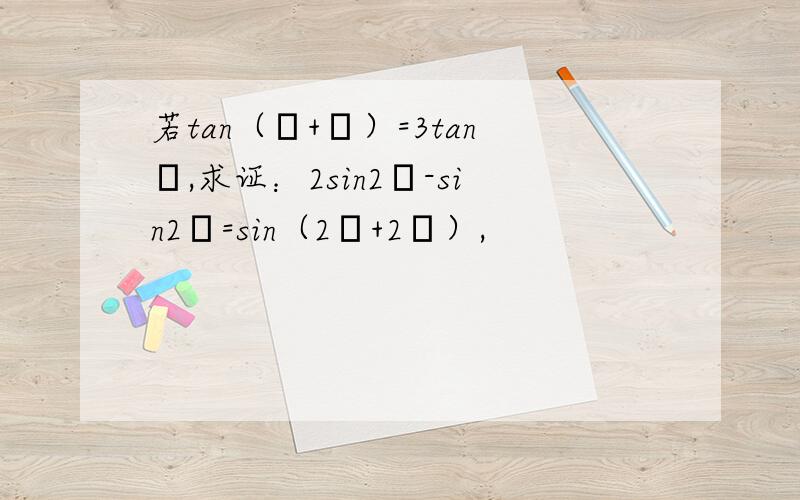 若tan（α+β）=3tanα,求证：2sin2β-sin2α=sin（2α+2β）,