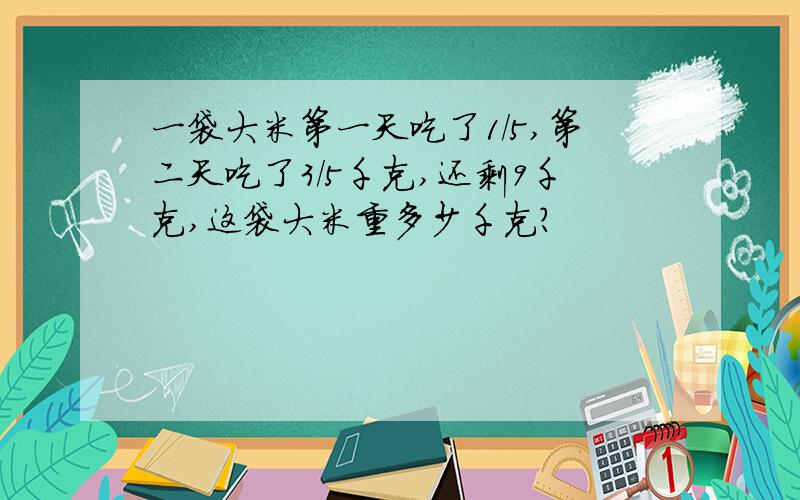 一袋大米第一天吃了1/5,第二天吃了3/5千克,还剩9千克,这袋大米重多少千克?