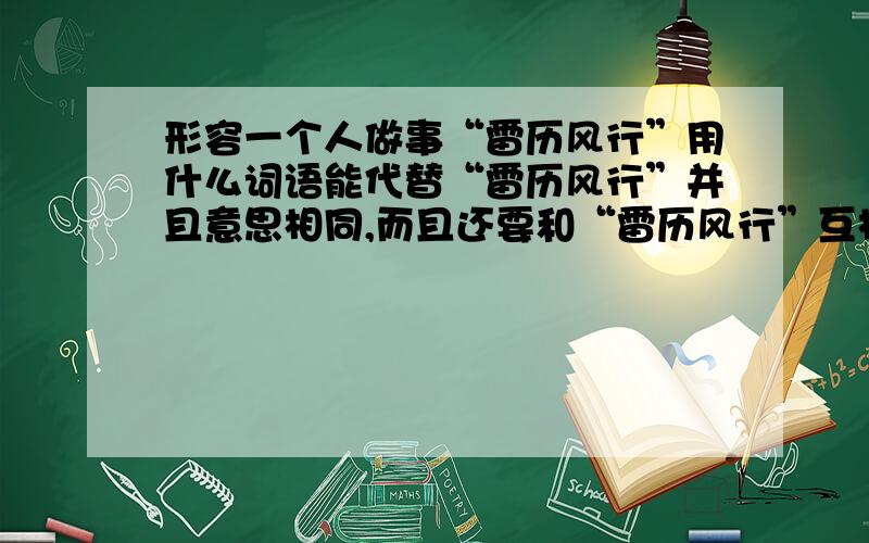 形容一个人做事“雷历风行”用什么词语能代替“雷历风行”并且意思相同,而且还要和“雷历风行”互相压韵