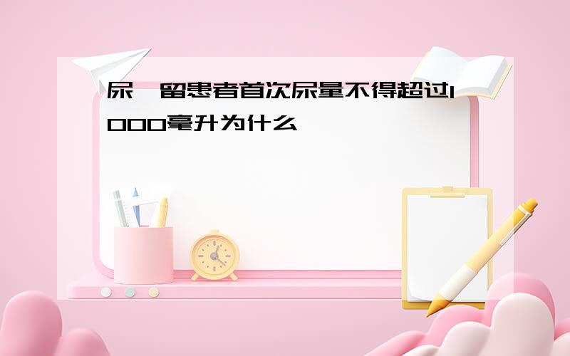 尿潴留患者首次尿量不得超过1000毫升为什么