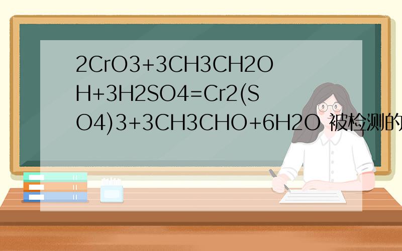 2CrO3+3CH3CH2OH+3H2SO4=Cr2(SO4)3+3CH3CHO+6H2O 被检测的气体成分是什么