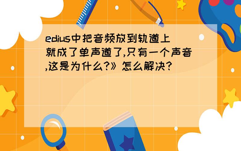 edius中把音频放到轨道上就成了单声道了,只有一个声音,这是为什么?》怎么解决?