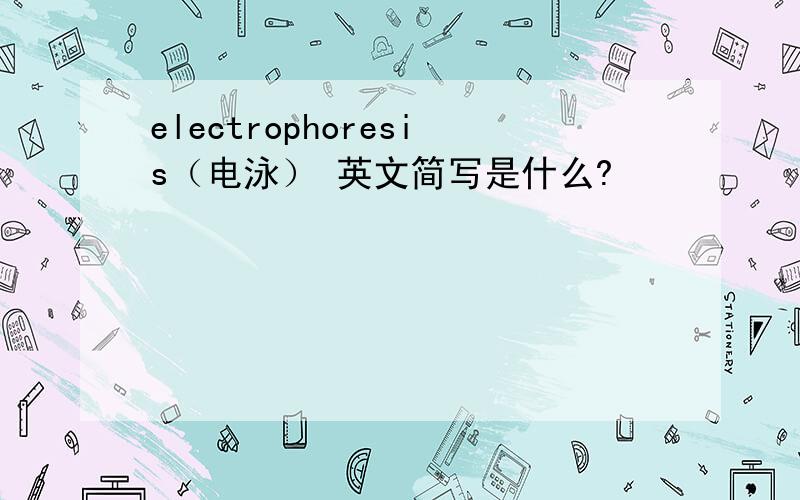 electrophoresis（电泳） 英文简写是什么?