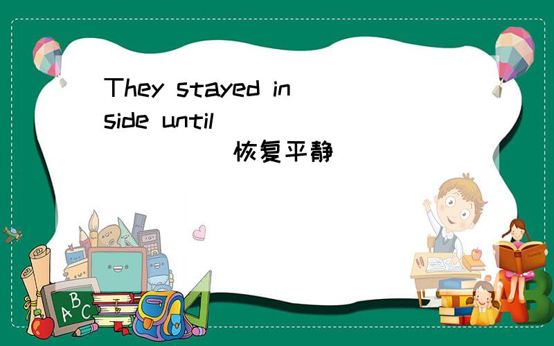 They stayed inside until _______(恢复平静）