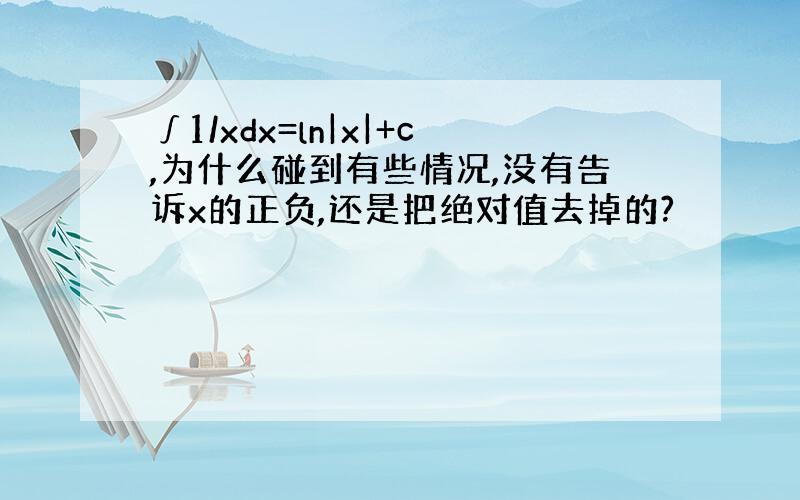 ∫1/xdx=ln|x|+c,为什么碰到有些情况,没有告诉x的正负,还是把绝对值去掉的?