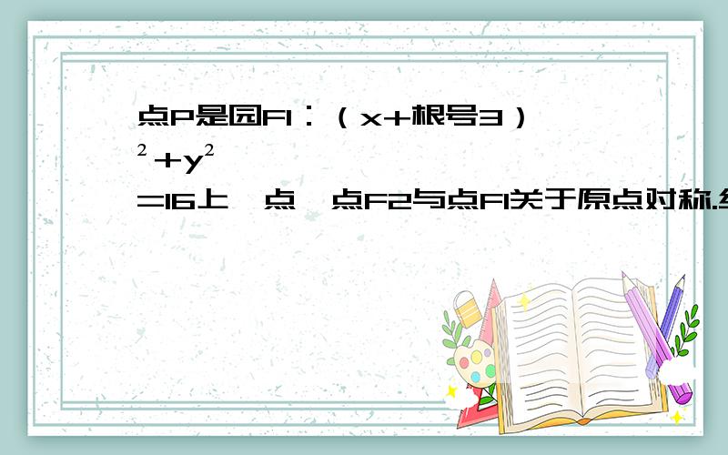 点P是园F1：（x+根号3）²+y²=16上一点,点F2与点F1关于原点对称.线段PF2的中垂线与P