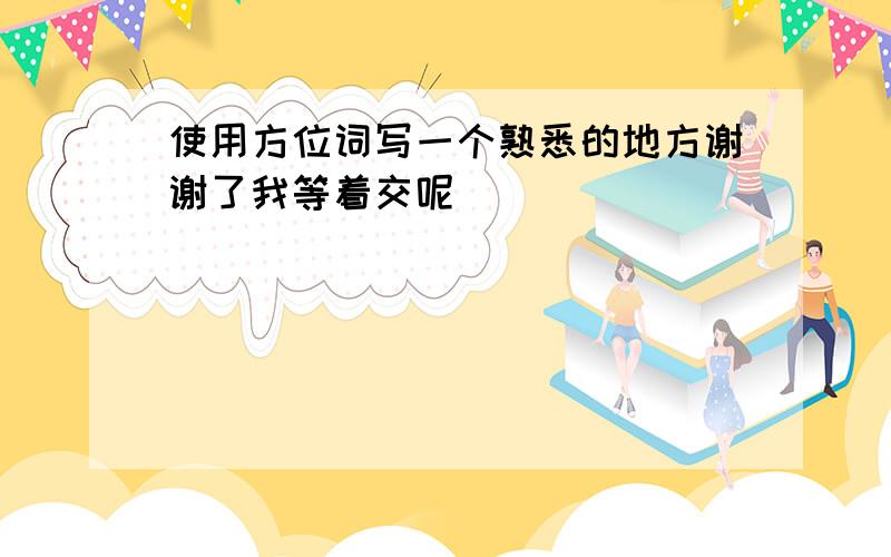 使用方位词写一个熟悉的地方谢谢了我等着交呢