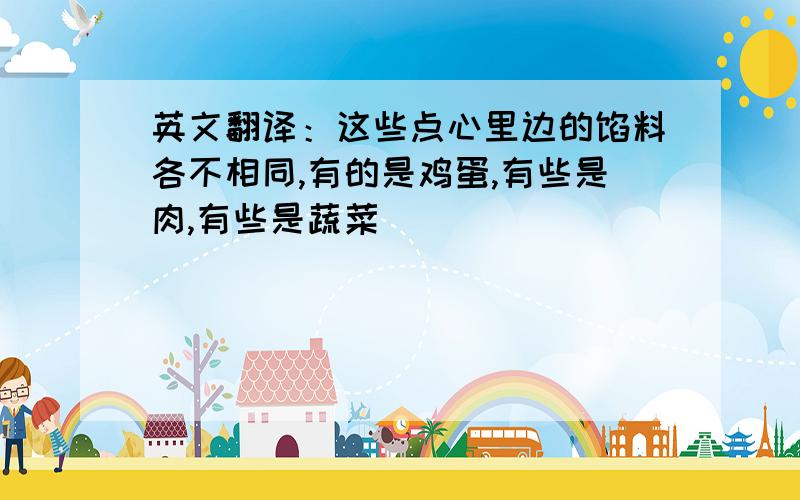 英文翻译：这些点心里边的馅料各不相同,有的是鸡蛋,有些是肉,有些是蔬菜