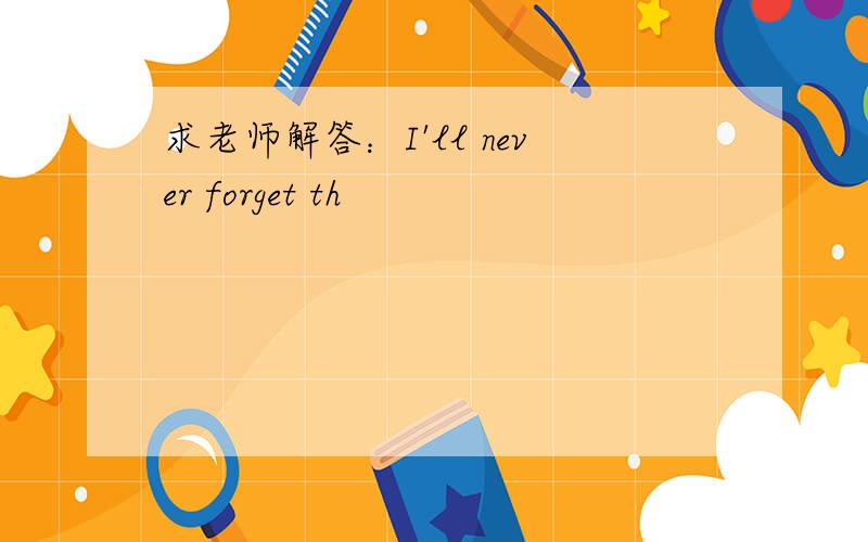 求老师解答：I'll never forget th