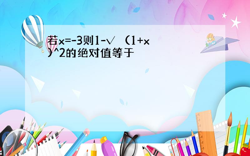 若x=-3则1-√ （1+x)^2的绝对值等于