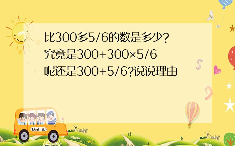 比300多5/6的数是多少?究竟是300+300×5/6呢还是300+5/6?说说理由