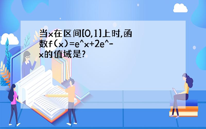 当x在区间[0,1]上时,函数f(x)=e^x+2e^-x的值域是?