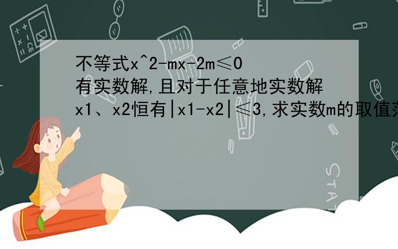 不等式x^2-mx-2m≤0有实数解,且对于任意地实数解x1、x2恒有|x1-x2|≤3,求实数m的取值范围.