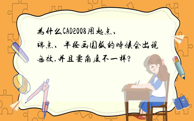 为什么CAD2008用起点、端点、半径画圆弧的时候会出现无效,并且要角度不一样?