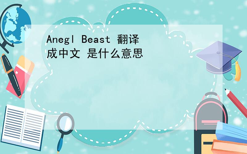 Anegl Beast 翻译成中文 是什么意思