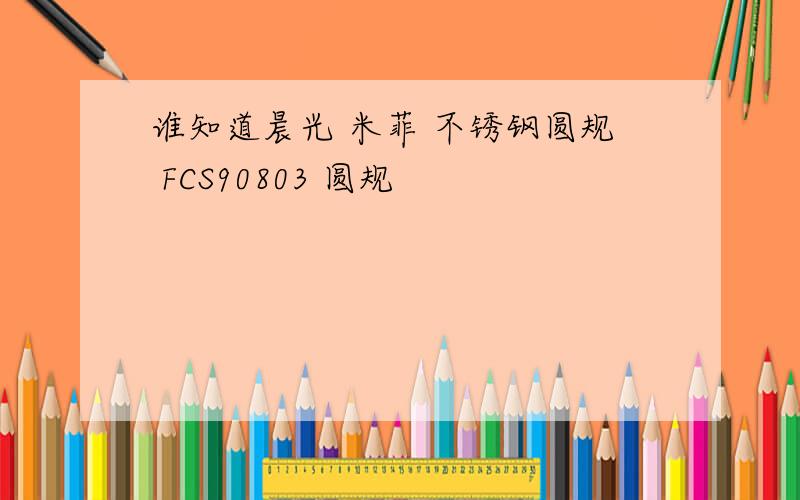 谁知道晨光 米菲 不锈钢圆规 FCS90803 圆规