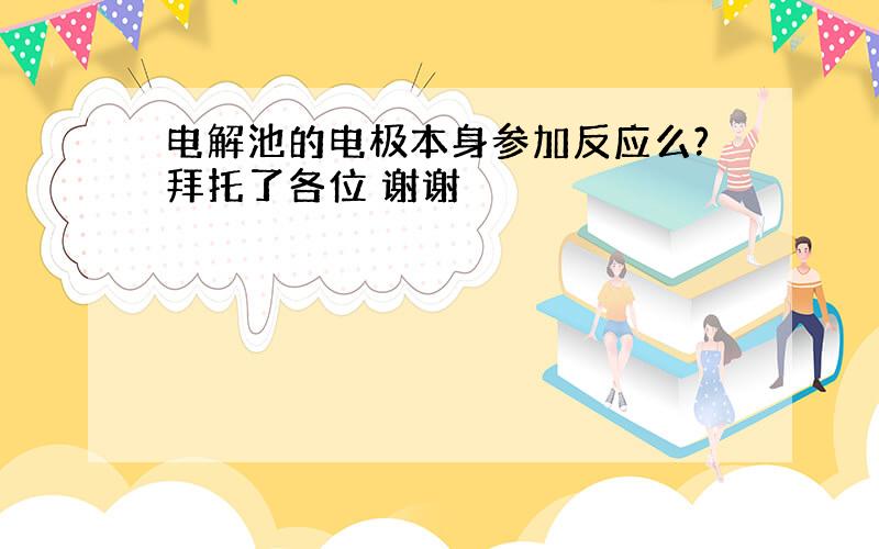 电解池的电极本身参加反应么?拜托了各位 谢谢