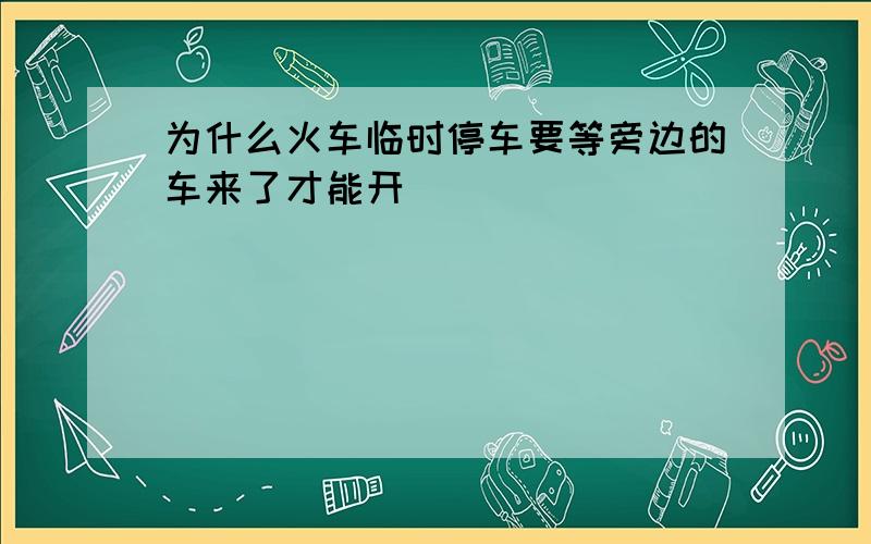 为什么火车临时停车要等旁边的车来了才能开