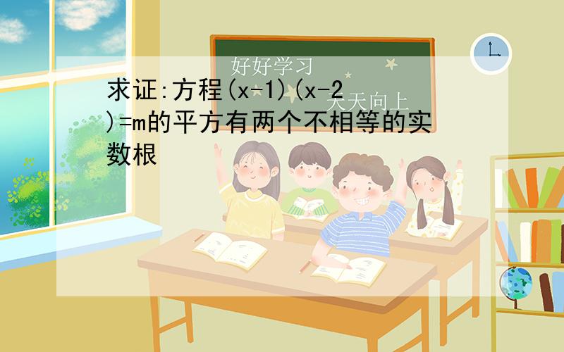 求证:方程(x-1)(x-2)=m的平方有两个不相等的实数根