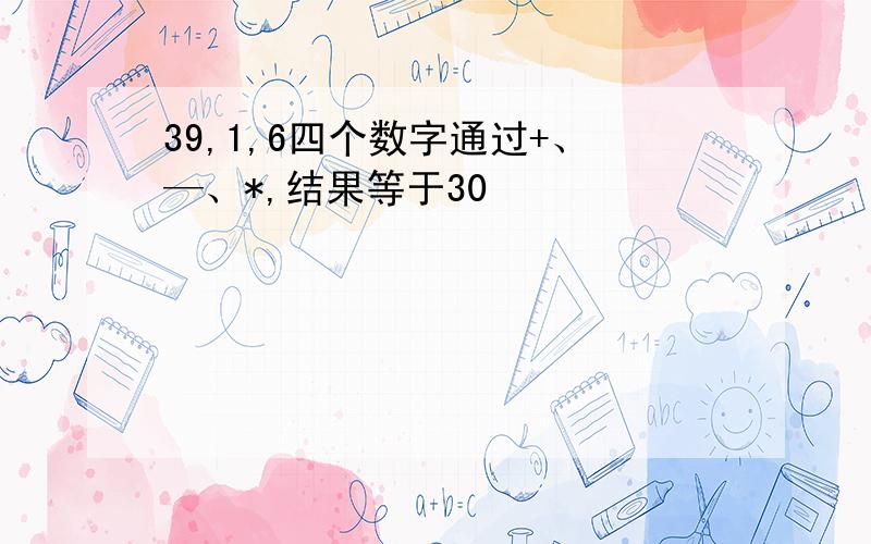 39,1,6四个数字通过+、—、*,结果等于30