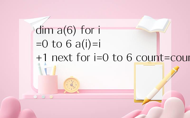 dim a(6) for i=0 to 6 a(i)=i+1 next for i=0 to 6 count=count