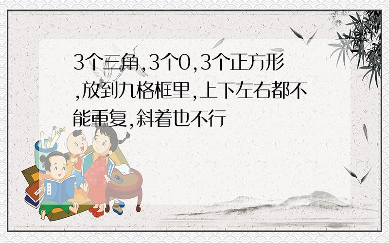 3个三角,3个0,3个正方形,放到九格框里,上下左右都不能重复,斜着也不行