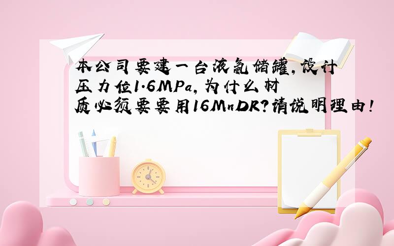 本公司要建一台液氨储罐,设计压力位1.6MPa,为什么材质必须要要用16MnDR?请说明理由!