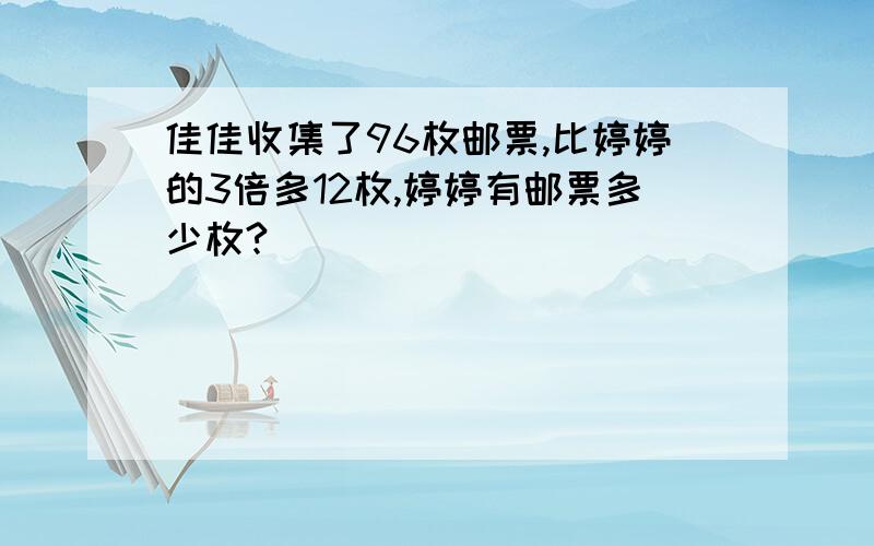 佳佳收集了96枚邮票,比婷婷的3倍多12枚,婷婷有邮票多少枚?