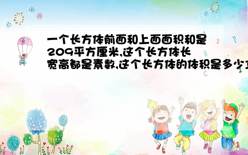 一个长方体前面和上面面积和是209平方厘米,这个长方体长宽高都是素数,这个长方体的体积是多少立方厘米?