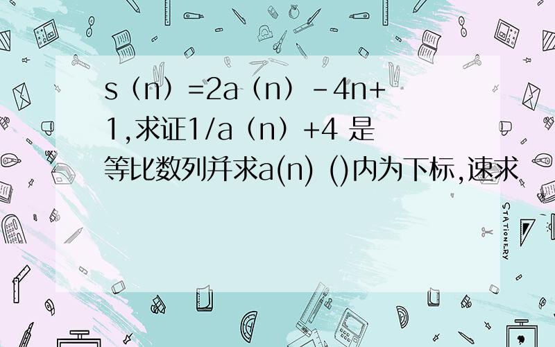 s（n）=2a（n）-4n+1,求证1/a（n）+4 是等比数列并求a(n) ()内为下标,速求