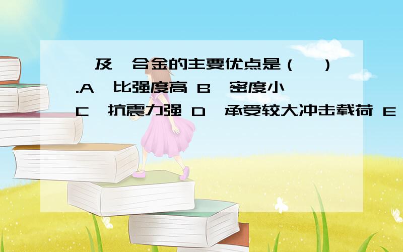 镁及镁合金的主要优点是（　）.A、比强度高 B、密度小 C、抗震力强 D、承受较大冲击载荷 E、切削性能好