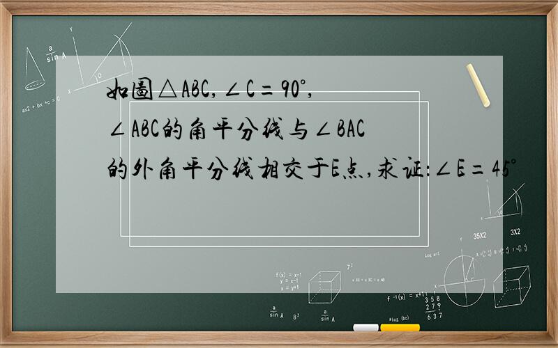 如图△ABC,∠C=90°,∠ABC的角平分线与∠BAC的外角平分线相交于E点,求证：∠E=45°