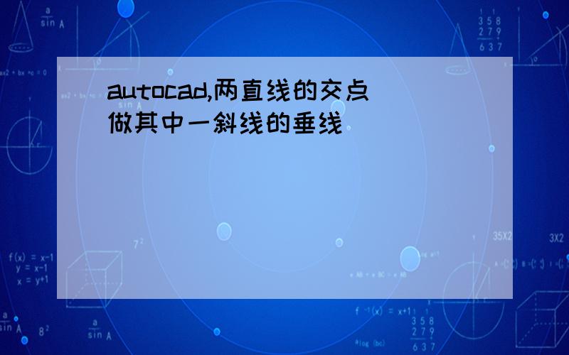 autocad,两直线的交点做其中一斜线的垂线