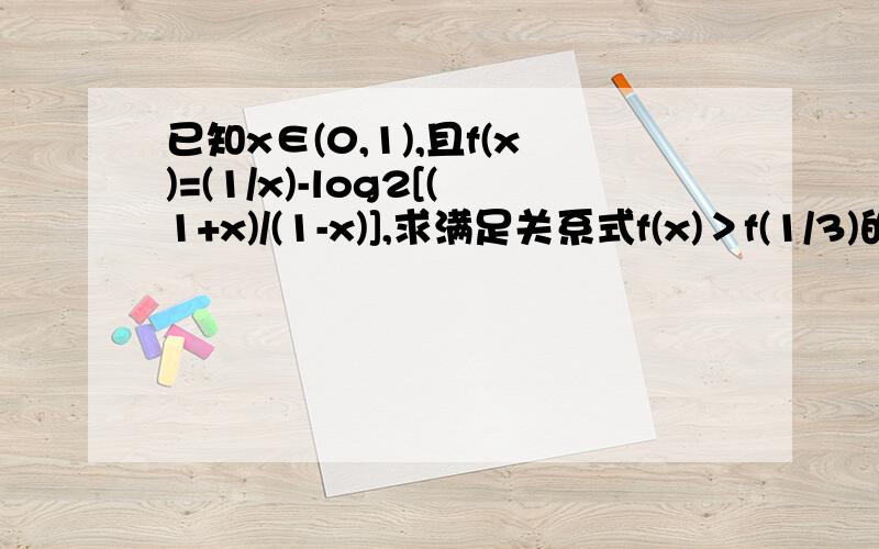 已知x∈(0,1),且f(x)=(1/x)-log2[(1+x)/(1-x)],求满足关系式f(x)＞f(1/3)的x的