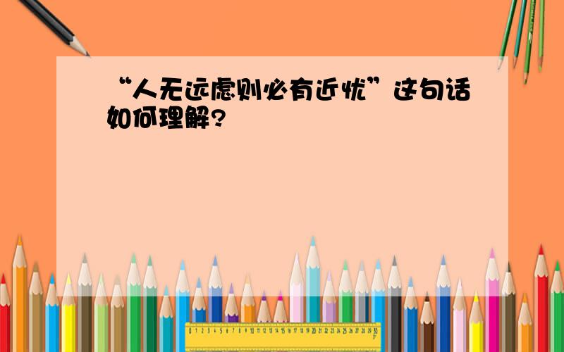 “人无远虑则必有近忧”这句话如何理解?