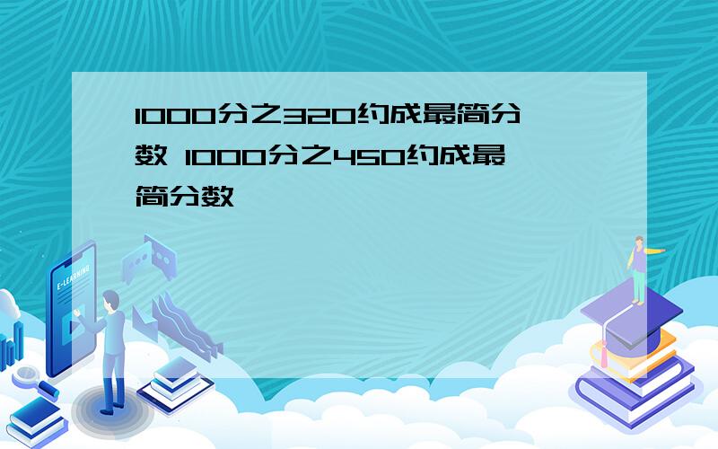 1000分之320约成最简分数 1000分之450约成最简分数