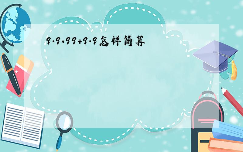 9.9*99+9.9怎样简算