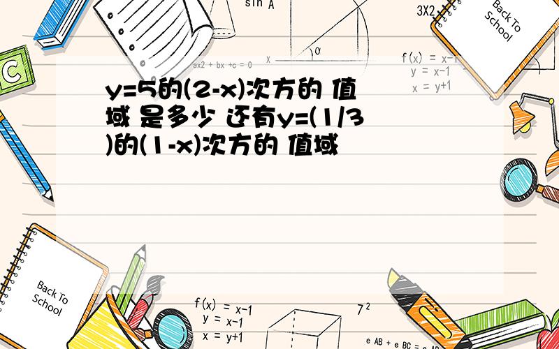 y=5的(2-x)次方的 值域 是多少 还有y=(1/3)的(1-x)次方的 值域