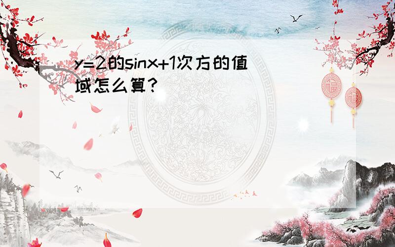 y=2的sinx+1次方的值域怎么算?