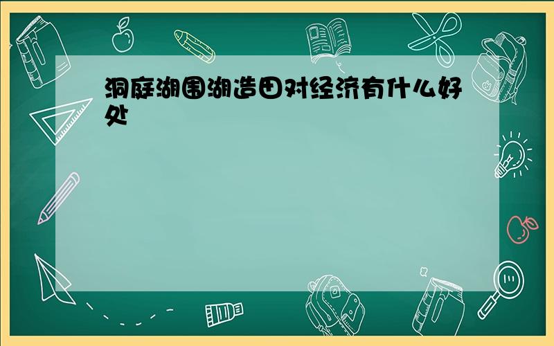 洞庭湖围湖造田对经济有什么好处