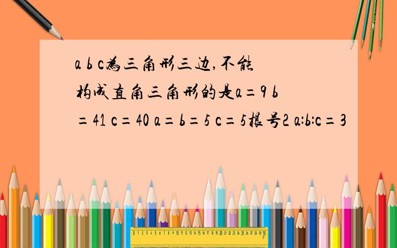 a b c为三角形三边,不能构成直角三角形的是a=9 b=41 c=40 a=b=5 c=5根号2 a:b:c=3