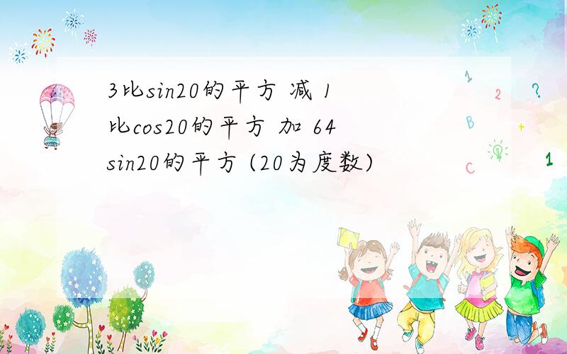 3比sin20的平方 减 1比cos20的平方 加 64sin20的平方 (20为度数)