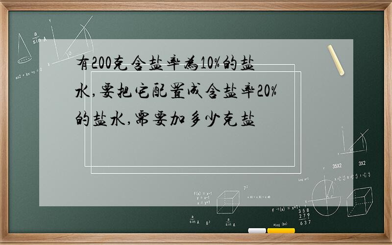 有200克含盐率为10%的盐水,要把它配置成含盐率20%的盐水,需要加多少克盐