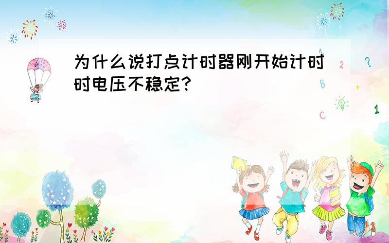 为什么说打点计时器刚开始计时时电压不稳定?