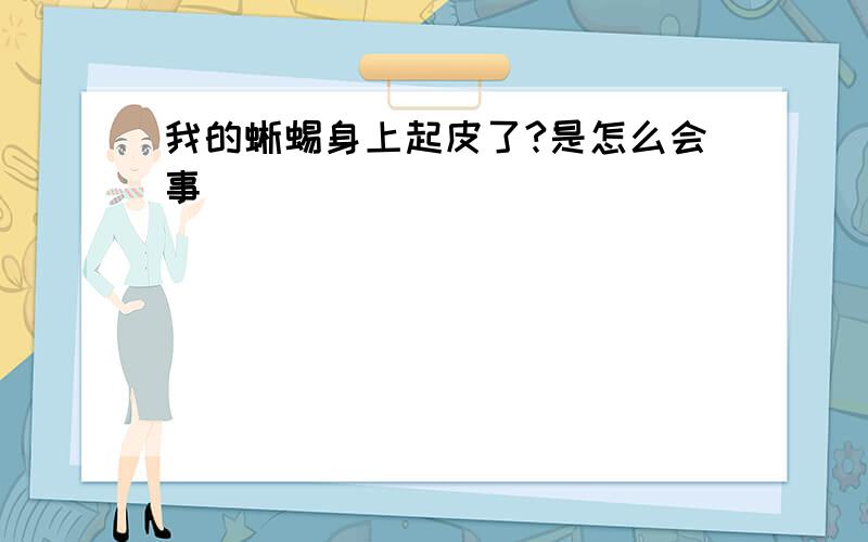 我的蜥蜴身上起皮了?是怎么会事