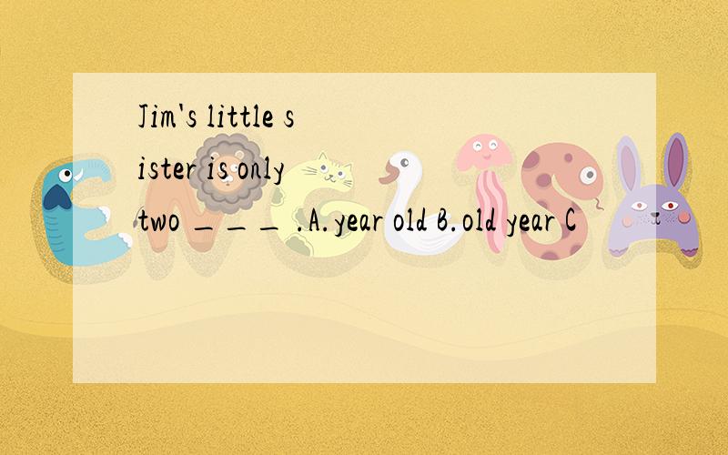 Jim's little sister is only two ___ .A.year old B.old year C