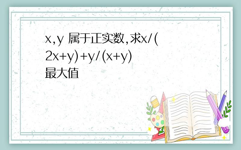 x,y 属于正实数,求x/(2x+y)+y/(x+y) 最大值