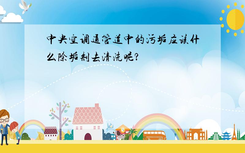 中央空调通管道中的污垢应该什么除垢剂去清洗呢?